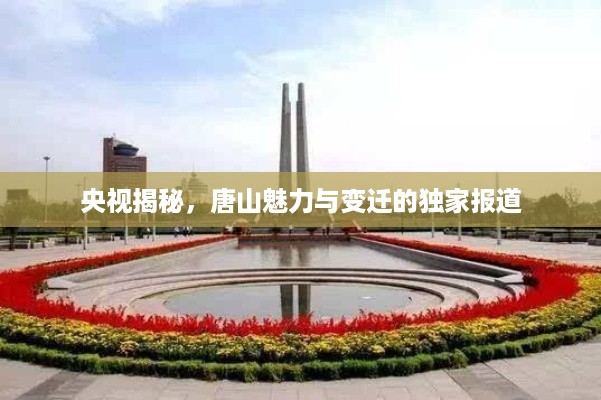 央视揭秘，唐山魅力与变迁的独家报道