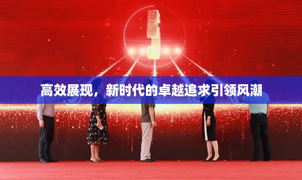 高效展现，新时代的卓越追求引领风潮