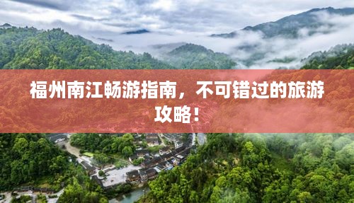 福州南江畅游指南，不可错过的旅游攻略！