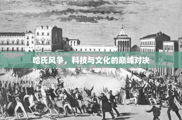 哈氏风争，科技与文化的巅峰对决