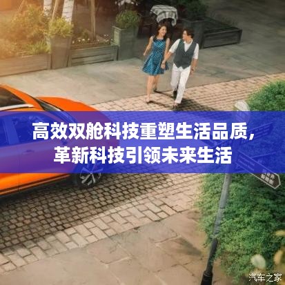 高效双舱科技重塑生活品质，革新科技引领未来生活