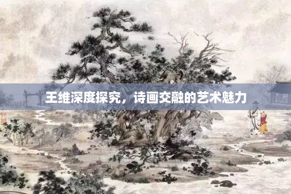 王维深度探究，诗画交融的艺术魅力