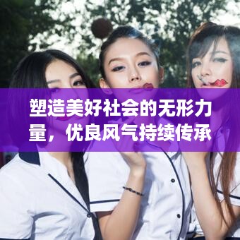 塑造美好社会的无形力量，优良风气持续传承