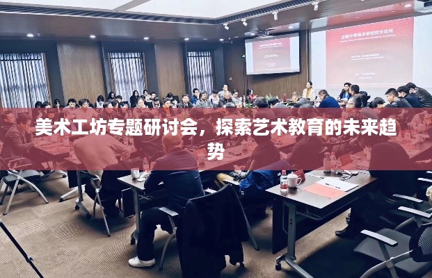 美术工坊专题研讨会，探索艺术教育的未来趋势