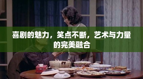 喜剧的魅力，笑点不断，艺术与力量的完美融合