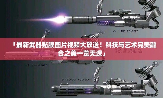 「最新武器贴膜图片视频大放送！科技与艺术完美融合之美一览无遗」