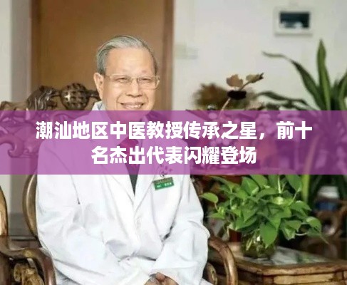 潮汕地区中医教授传承之星，前十名杰出代表闪耀登场