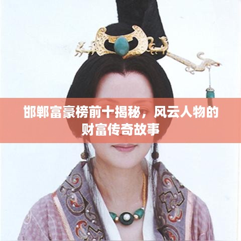 邯郸富豪榜前十揭秘，风云人物的财富传奇故事