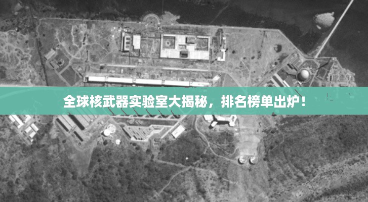全球核武器实验室大揭秘，排名榜单出炉！