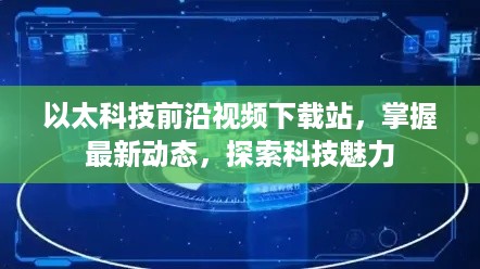 以太科技前沿视频下载站，掌握最新动态，探索科技魅力
