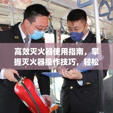 高效灭火器使用指南，掌握灭火器操作技巧，轻松应对突发火情！