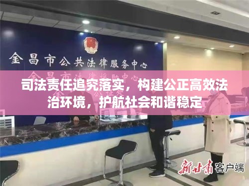 司法责任追究落实，构建公正高效法治环境，护航社会和谐稳定