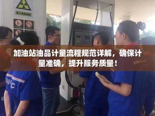 加油站油品计量流程规范详解，确保计量准确，提升服务质量！