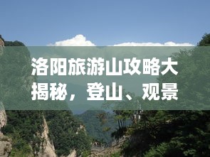 洛阳旅游山攻略大揭秘，登山、观景、尽享自然之美！