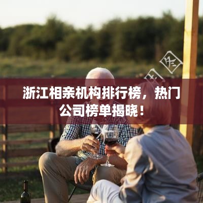 浙江相亲机构排行榜，热门公司榜单揭晓！