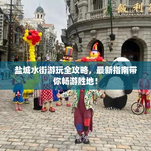 盐城水街游玩全攻略，最新指南带你畅游胜地！