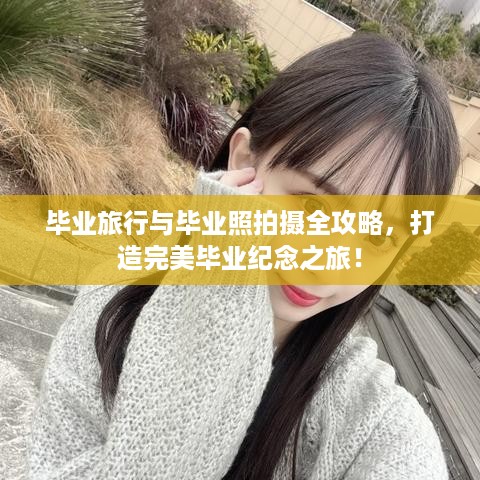毕业旅行与毕业照拍摄全攻略，打造完美毕业纪念之旅！
