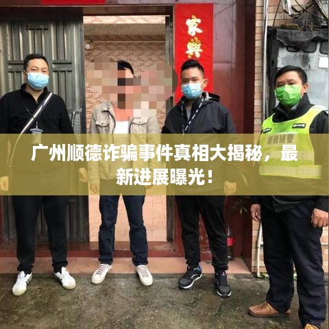 广州顺德诈骗事件真相大揭秘，最新进展曝光！