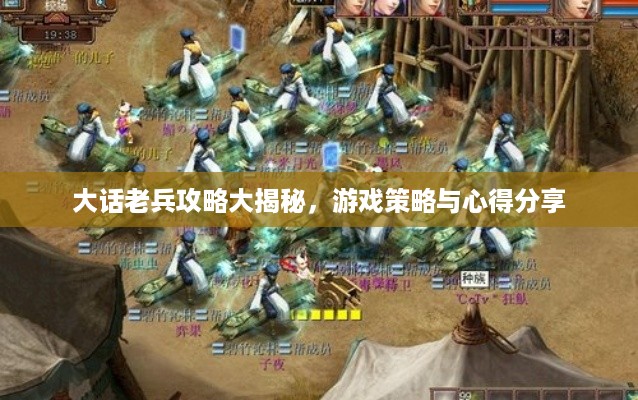 大话老兵攻略大揭秘，游戏策略与心得分享
