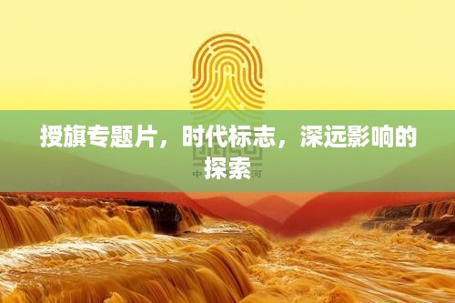 授旗专题片，时代标志，深远影响的探索