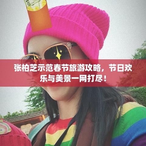 张柏芝示范春节旅游攻略，节日欢乐与美景一网打尽！