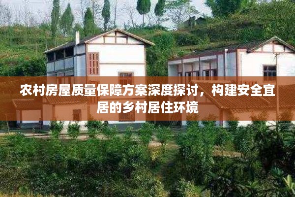 农村房屋质量保障方案深度探讨，构建安全宜居的乡村居住环境