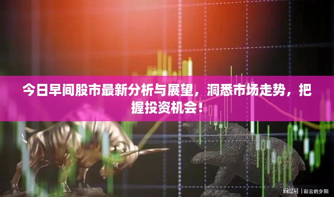 今日早间股市最新分析与展望，洞悉市场走势，把握投资机会！