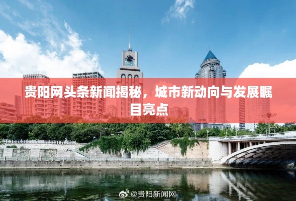 贵阳网头条新闻揭秘，城市新动向与发展瞩目亮点