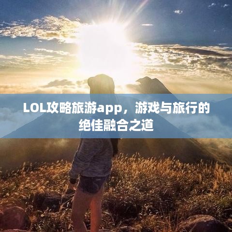 LOL攻略旅游app，游戏与旅行的绝佳融合之道