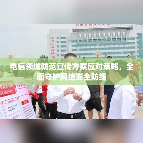 电信领域防范宣传方案应对策略，全面守护网络安全防线