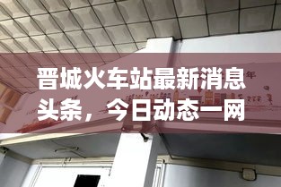 晋城火车站最新消息头条，今日动态一网打尽