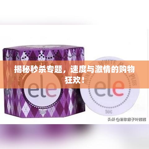 揭秘秒杀专题，速度与激情的购物狂欢！