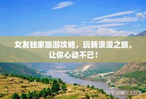 女友独家旅游攻略，玩转浪漫之旅，让你心动不已！