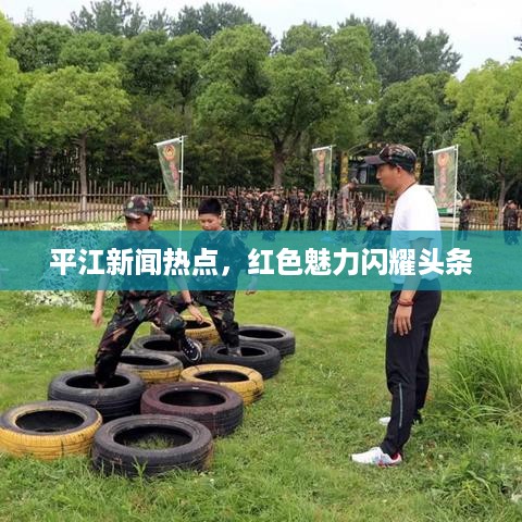 平江新闻热点，红色魅力闪耀头条