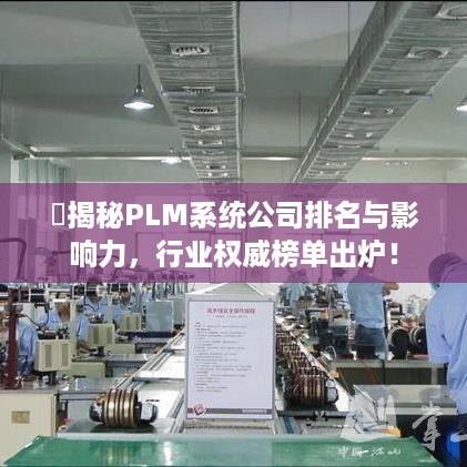 ​揭秘PLM系统公司排名与影响力，行业权威榜单出炉！