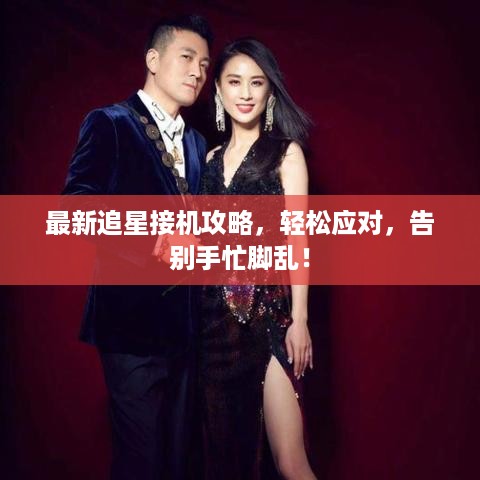最新追星接机攻略，轻松应对，告别手忙脚乱！