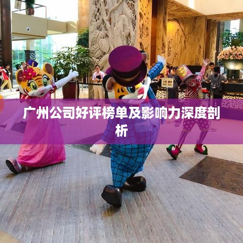 广州公司好评榜单及影响力深度剖析
