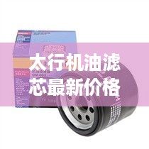 太行机油滤芯最新价格表，购买指南助你轻松选购