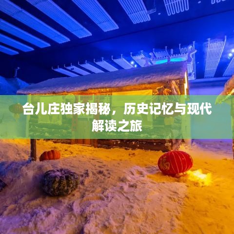 台儿庄独家揭秘，历史记忆与现代解读之旅