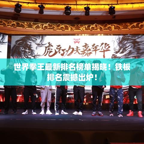 世界拳王最新排名榜单揭晓！铁板排名震撼出炉！