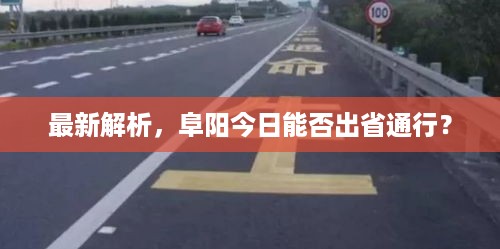 最新解析，阜阳今日能否出省通行？