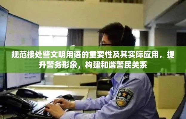 规范接处警文明用语的重要性及其实际应用，提升警务形象，构建和谐警民关系
