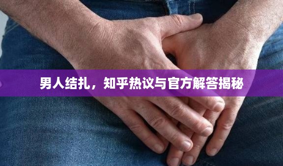 男人结扎，知乎热议与官方解答揭秘