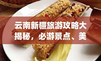 云南新疆旅游攻略大揭秘，必游景点、美食、住宿一网打尽