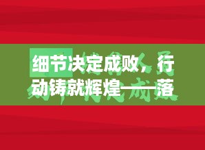 细节决定成败，行动铸就辉煌——落实精细化管理，成就卓越成就