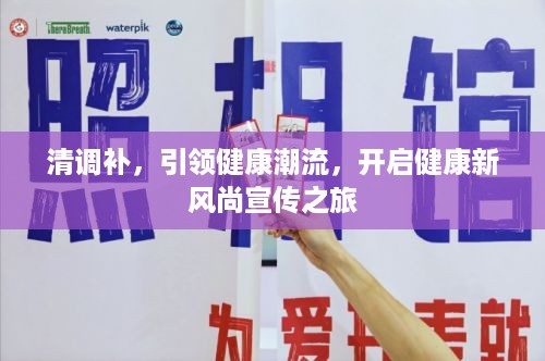 清调补，引领健康潮流，开启健康新风尚宣传之旅
