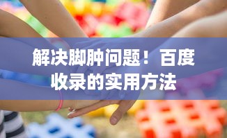 解决脚肿问题！百度收录的实用方法