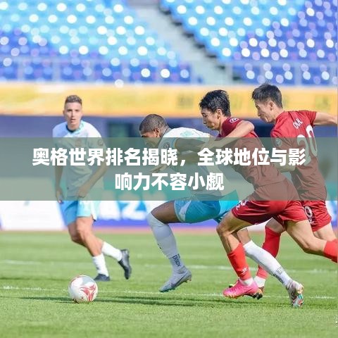 奥格世界排名揭晓，全球地位与影响力不容小觑