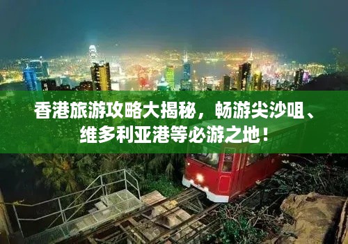 香港旅游攻略大揭秘，畅游尖沙咀、维多利亚港等必游之地！