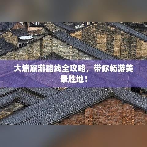大埔旅游路线全攻略，带你畅游美景胜地！
